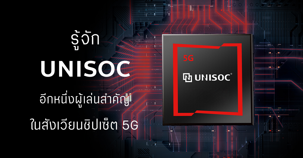 รู้จัก UNISOC ผู้ผลิตชิปเซ็ตยักษ์ใหญ่อีกเจ้า ที่จะเข้ามามีบทบาทในวงการ