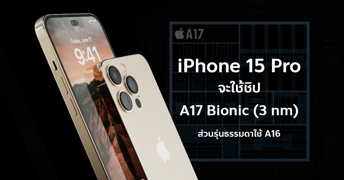 วงในเผย Iphone 15 Pro Pro Max จะใช้ชิป A17 Bionic 3nm แต่รุ่นธรรมดาจะใช้ A16 7061