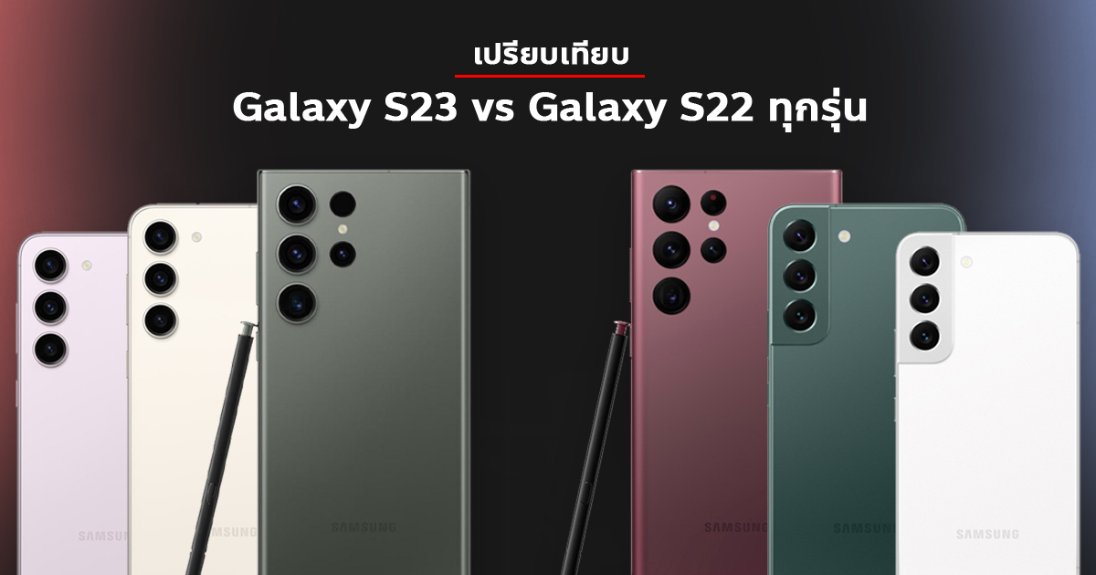 เปรียบเทียบ Samsung Galaxy S23 vs Galaxy S22 ทุกรุ่น ต่างจากเดิมมากน้อย
