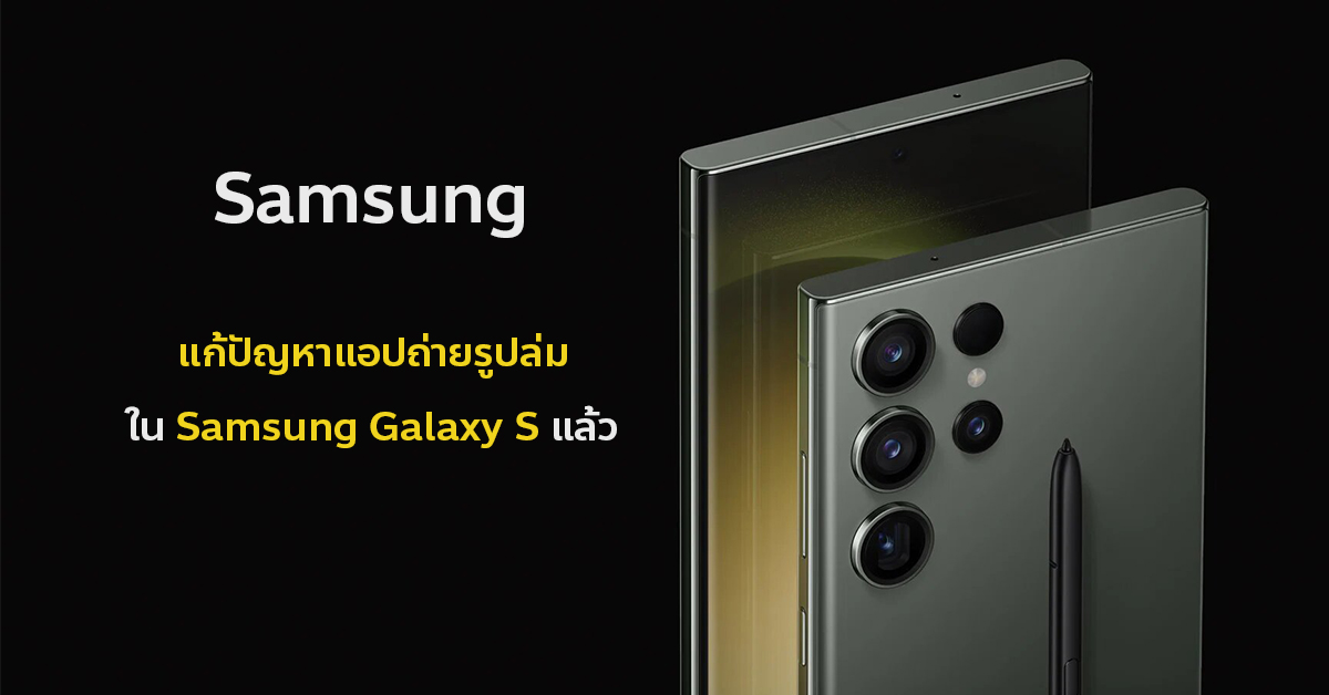 ข่าวดี มือถือ Samsung Galaxy S Series จะได้รับอัปเดตแก้ไขบั๊กแอปถ่ายรูปเด้ง ภายในเดือนเมยนี้ 1093